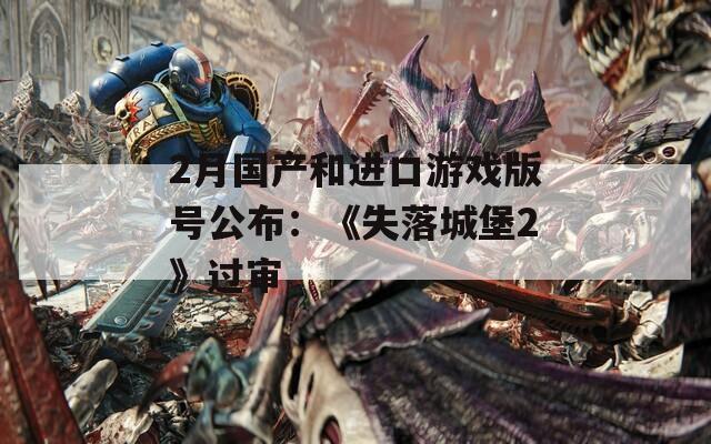 2月国产和进口游戏版号公布：《失落城堡2》过审