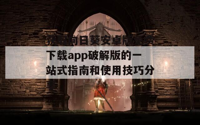 获取向日葵安卓版免费下载app破解版的一站式指南和使用技巧分享