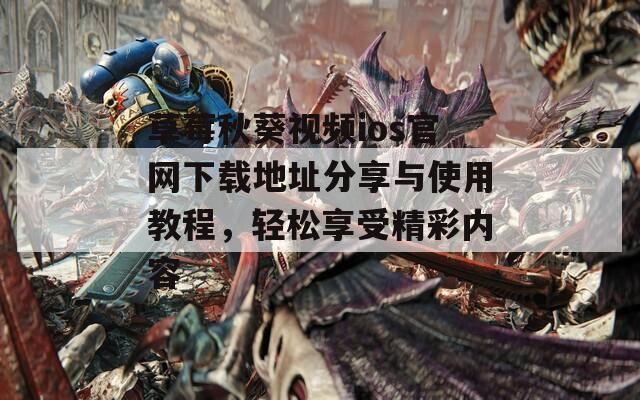 草莓秋葵视频ios官网下载地址分享与使用教程，轻松享受精彩内容