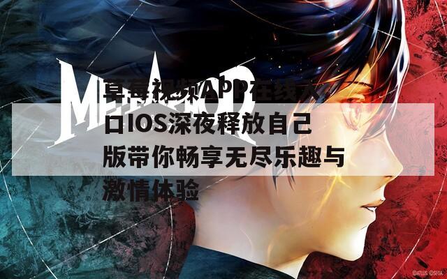 草莓视频APP在线入口IOS深夜释放自己版带你畅享无尽乐趣与激情体验