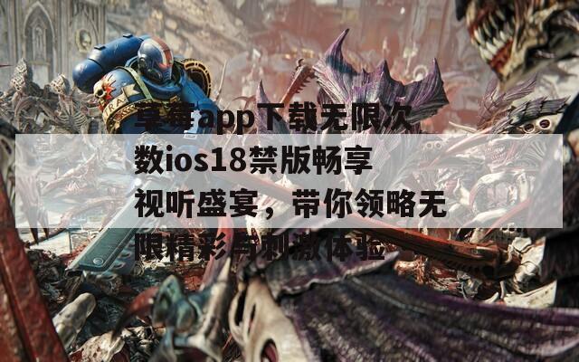 草莓app下载无限次数ios18禁版畅享视听盛宴，带你领略无限精彩与刺激体验
