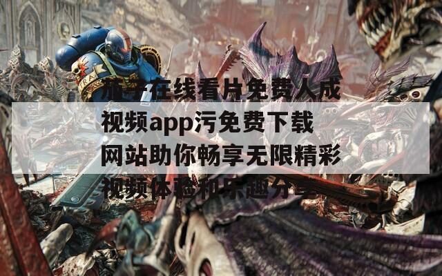 茄子在线看片免费人成视频app污免费下载网站助你畅享无限精彩视频体验和乐趣分享