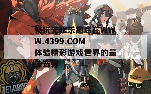 畅玩无限乐趣尽在WWW.4399.COM体验精彩游戏世界的最佳选择