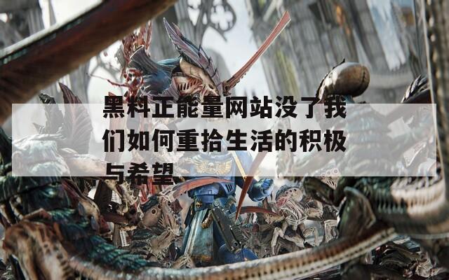 黑料正能量网站没了我们如何重拾生活的积极与希望