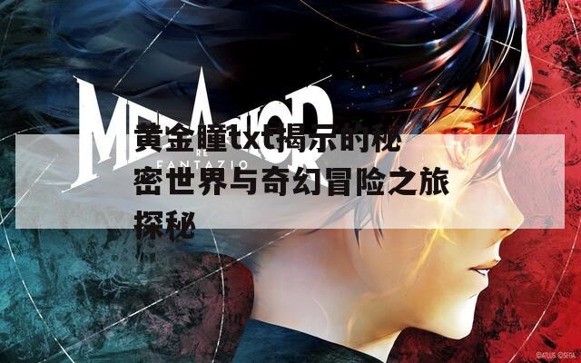 黄金瞳txt揭示的秘密世界与奇幻冒险之旅探秘
