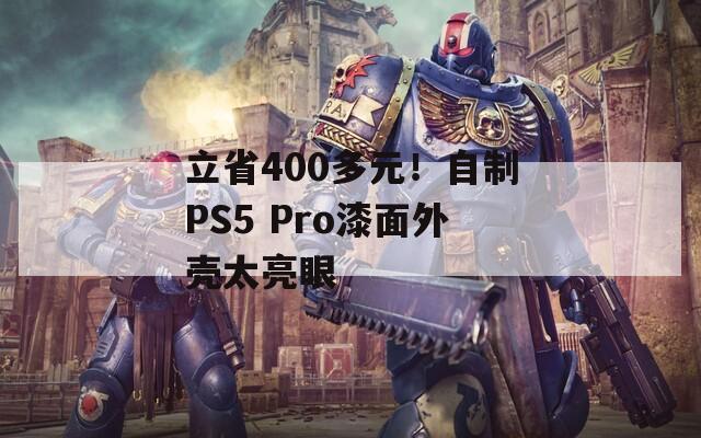 立省400多元！自制PS5 Pro漆面外壳太亮眼