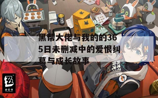 黑帮大佬与我的的365日未删减中的爱恨纠葛与成长故事