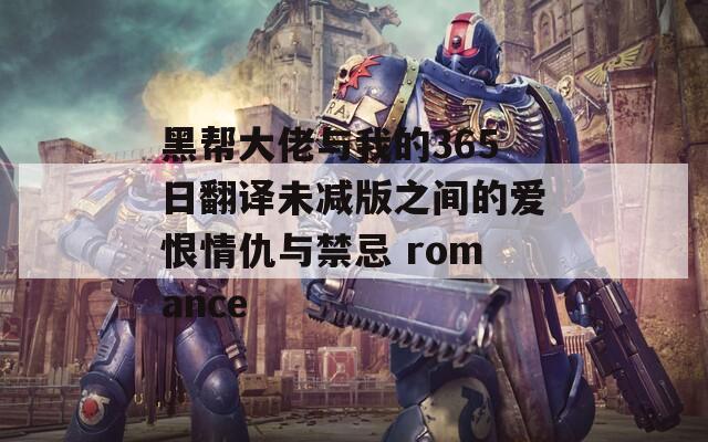 黑帮大佬与我的365日翻译未减版之间的爱恨情仇与禁忌 romance