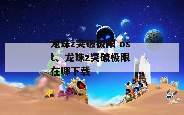 龙珠z突破极限 ost、龙珠z突破极限 在哪下载