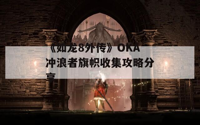 《如龙8外传》OKA冲浪者旗帜收集攻略分享