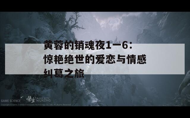 黄蓉的销魂夜1一6：惊艳绝世的爱恋与情感纠葛之旅