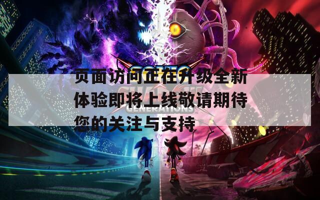 页面访问正在升级全新体验即将上线敬请期待您的关注与支持