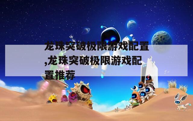 龙珠突破极限游戏配置,龙珠突破极限游戏配置推荐