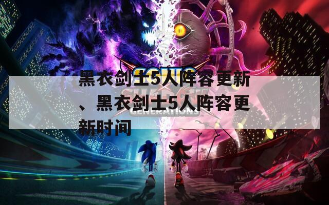 黑衣剑士5人阵容更新、黑衣剑士5人阵容更新时间