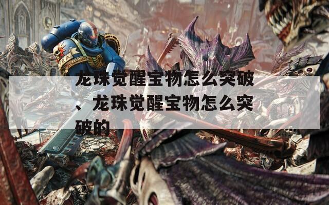 龙珠觉醒宝物怎么突破、龙珠觉醒宝物怎么突破的