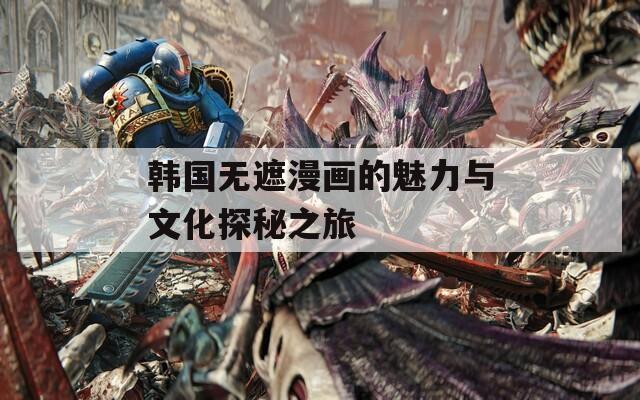 韩国无遮漫画的魅力与文化探秘之旅