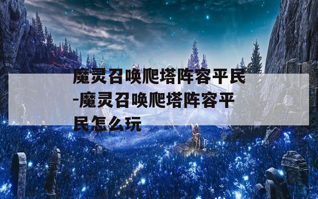 魔灵召唤爬塔阵容平民-魔灵召唤爬塔阵容平民怎么玩