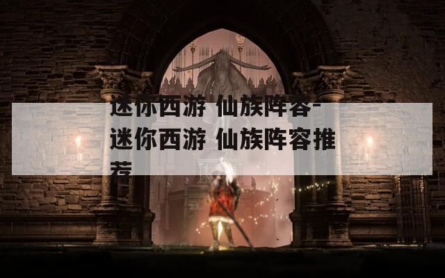迷你西游 仙族阵容-迷你西游 仙族阵容推荐