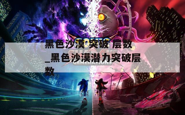 黑色沙漠 突破 层数_黑色沙漠潜力突破层数