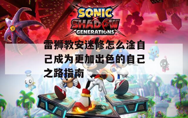 雷狮教安迷修怎么淦自己成为更加出色的自己之路指南