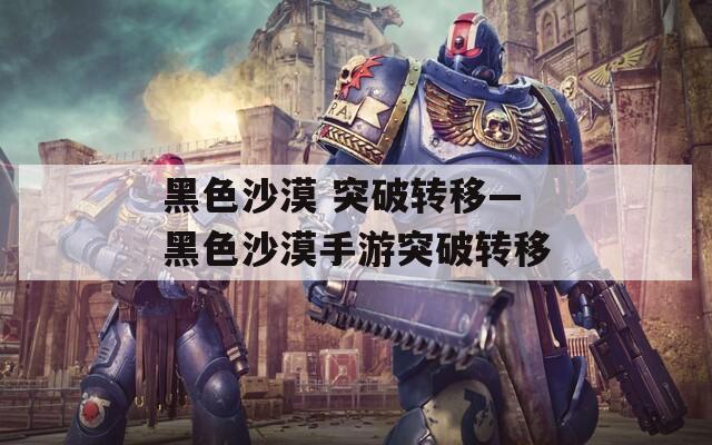 黑色沙漠 突破转移—黑色沙漠手游突破转移
