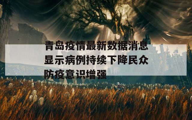 青岛疫情最新数据消息显示病例持续下降民众防疫意识增强