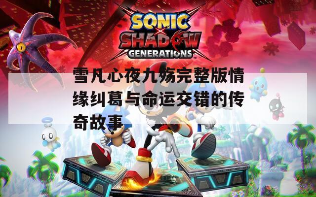 雪凡心夜九殇完整版情缘纠葛与命运交错的传奇故事