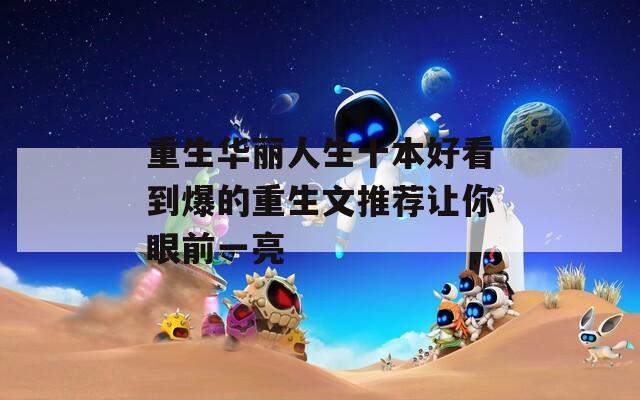 重生华丽人生十本好看到爆的重生文推荐让你眼前一亮