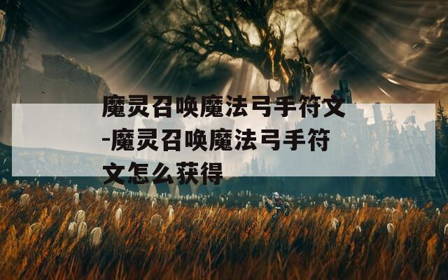 魔灵召唤魔法弓手符文-魔灵召唤魔法弓手符文怎么获得
