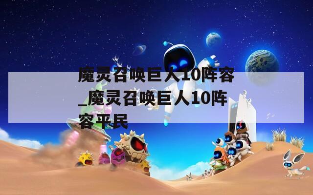 魔灵召唤巨人10阵容_魔灵召唤巨人10阵容平民