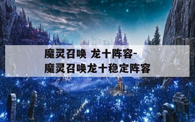 魔灵召唤 龙十阵容-魔灵召唤龙十稳定阵容
