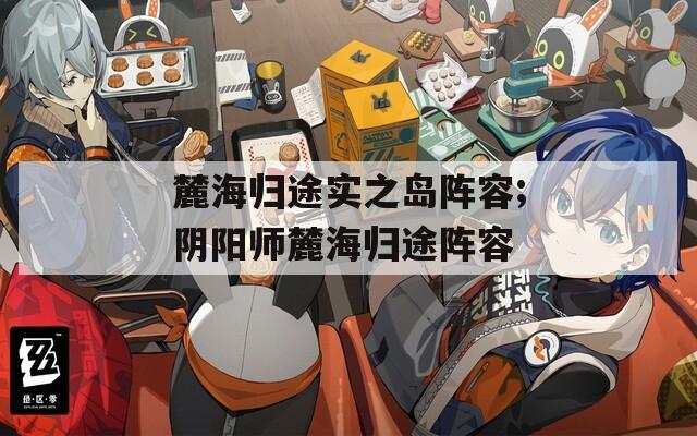麓海归途实之岛阵容;阴阳师麓海归途阵容