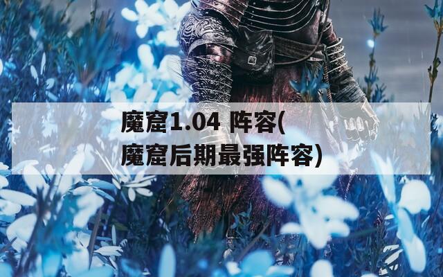 魔窟1.04 阵容(魔窟后期最强阵容)