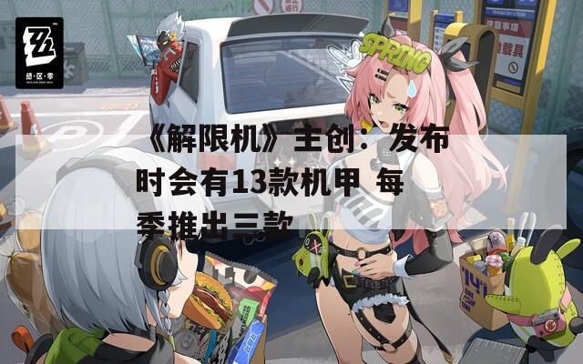 《解限机》主创：发布时会有13款机甲 每季推出三款