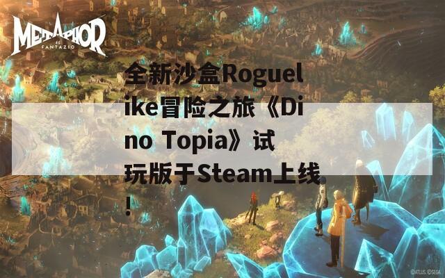 全新沙盒Roguelike冒险之旅《Dino Topia》试玩版于Steam上线!