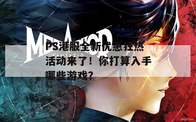 PS港服全新优惠狂热活动来了！你打算入手哪些游戏？