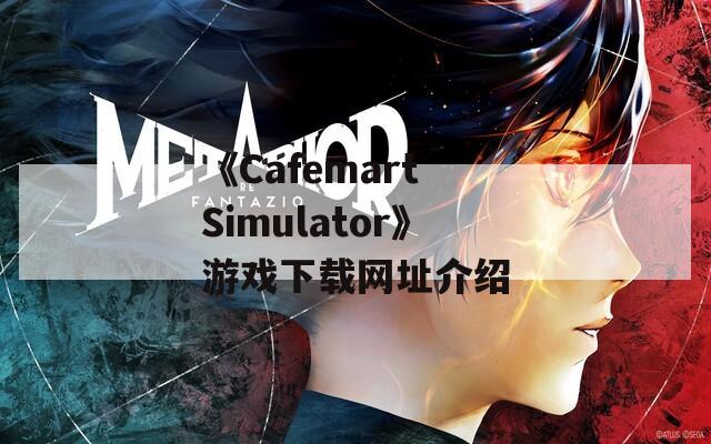 《Cafemart Simulator》游戏下载网址介绍