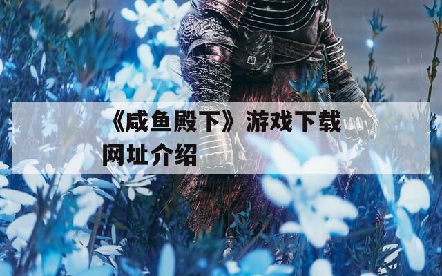 《咸鱼殿下》游戏下载网址介绍