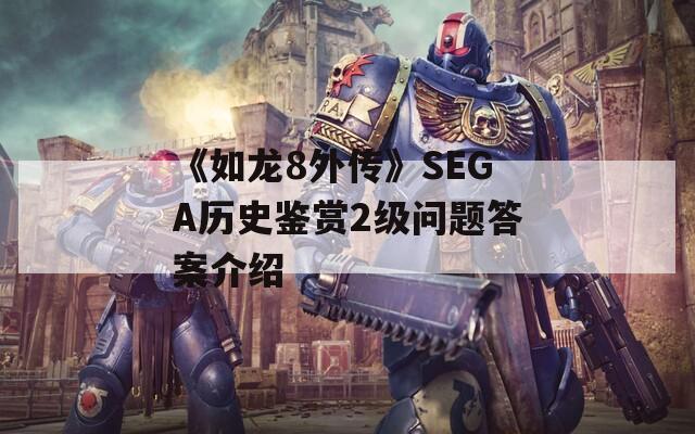 《如龙8外传》SEGA历史鉴赏2级问题答案介绍