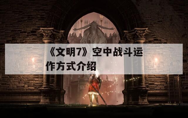 《文明7》空中战斗运作方式介绍