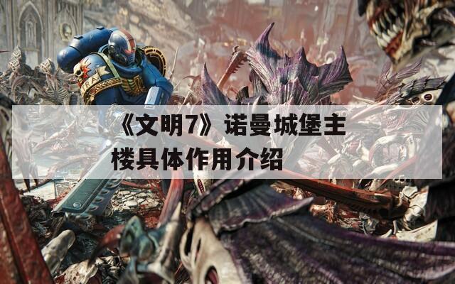 《文明7》诺曼城堡主楼具体作用介绍