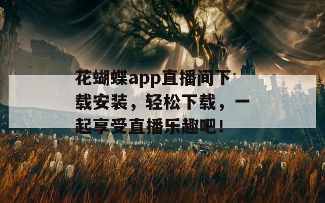 花蝴蝶app直播间下载安装，轻松下载，一起享受直播乐趣吧！