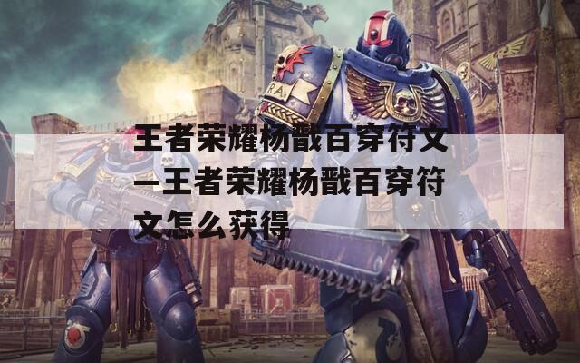 王者荣耀杨戬百穿符文—王者荣耀杨戬百穿符文怎么获得