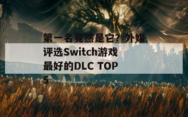 第一名竟然是它？外媒评选Switch游戏最好的DLC TOP5
