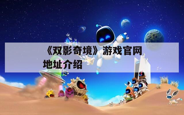 《双影奇境》游戏官网地址介绍