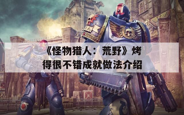 《怪物猎人：荒野》烤得很不错成就做法介绍