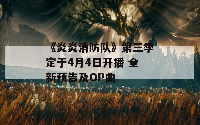 《炎炎消防队》第三季定于4月4日开播 全新预告及OP曲
