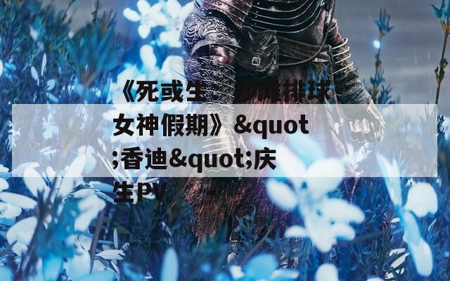 《死或生：沙滩排球 女神假期》"香迪"庆生PV
