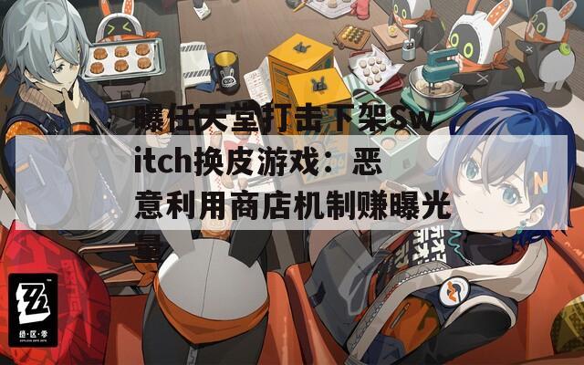 曝任天堂打击下架Switch换皮游戏：恶意利用商店机制赚曝光量