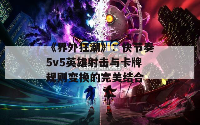 《界外狂潮》：快节奏5v5英雄射击与卡牌规则变换的完美结合